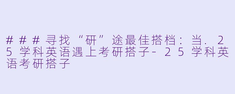 ###寻找“研”途最佳搭档:当.25学科英语遇上考研搭子-25学科英语考研搭子