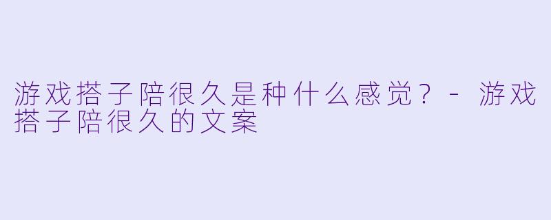 游戏搭子陪很久是种什么感觉？