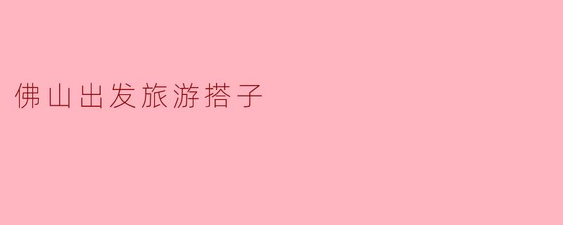 佛山出发旅游搭子