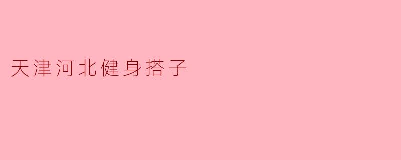 在天津河北区找健身搭子，有什么靠谱的途径或建议吗？