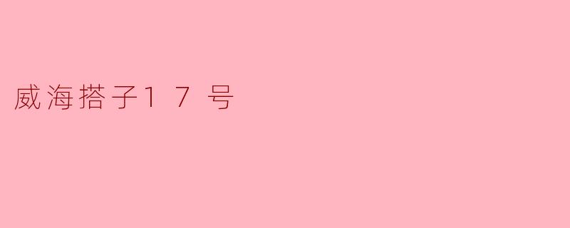威海搭子17号是什么活动？怎么参加？