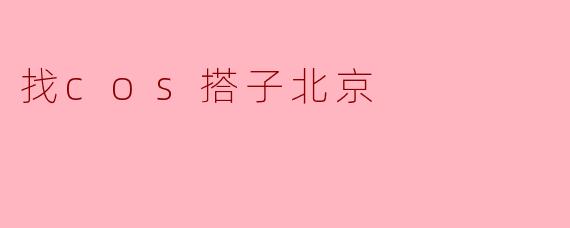 找cos搭子北京