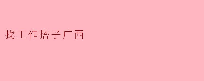 找工作搭子广西