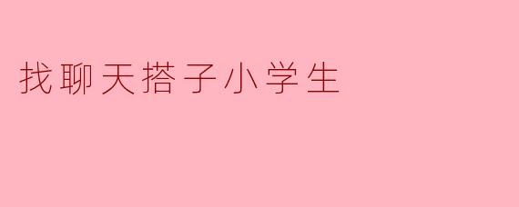 找聊天搭子小学生