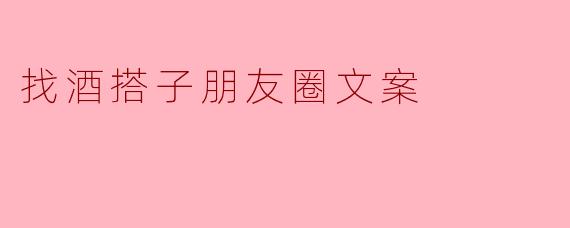找酒搭子朋友圈文案