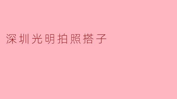 在深圳光明区想找拍照搭子，有什么推荐的活动或地点吗？