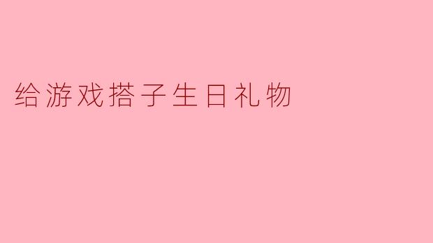 给游戏搭子生日礼物