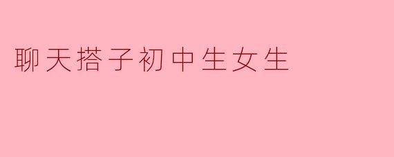 最近班里有个女生总找我聊动漫和小说，但我不太会接话，怕冷场。该怎么自然一点和她当“聊天搭子”呀？