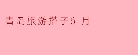 6月去青岛旅游，想找旅游搭子一起玩，有什么建议或注意事项吗？