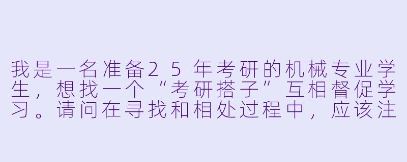 我是一名准备25年考研的机械专业学生，想找一个“考研搭子”互相督促学习。请问在寻找和相处过程中，应该注意哪些关键点，才能让这种学习伙伴关系高效且持久？-考研搭子25机械