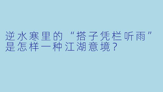 逆水寒里的“搭子凭栏听雨”是怎样一种江湖意境？