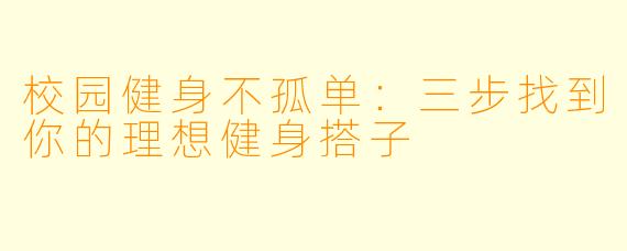 校园健身不孤单:三步找到你的理想健身搭子