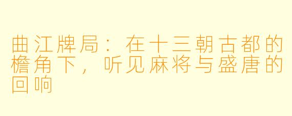 曲江牌局：在十三朝古都的檐角下，听见麻将与盛唐的回响
