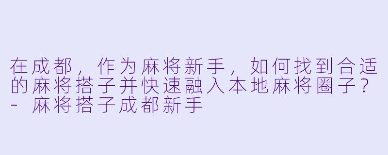 在成都，作为麻将新手，如何找到合适的麻将搭子并快速融入本地麻将圈子？
