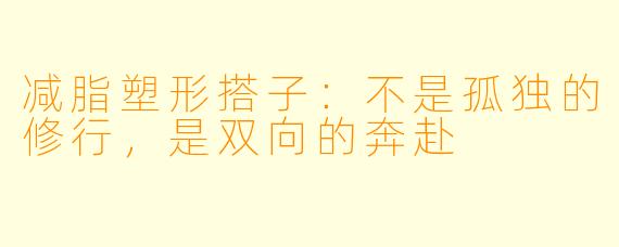 减脂塑形搭子:不是孤独的修行,是双向的奔赴