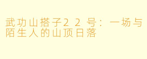 武功山搭子22号：一场与陌生人的山顶日落