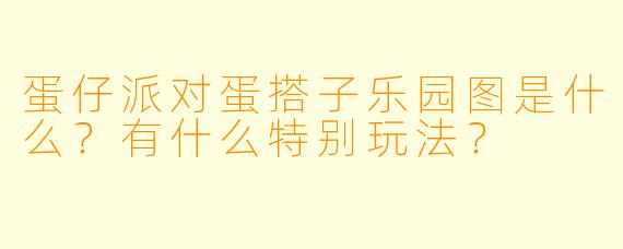 蛋仔派对蛋搭子乐园图是什么？有什么特别玩法？