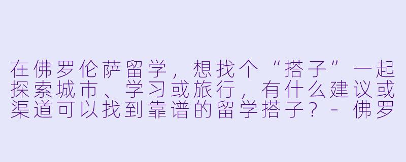 在佛罗伦萨留学,想找个“搭子”一起探索城市、学习或旅行,有什么建议或渠道可以找到靠谱的留学搭子?-佛罗伦萨留学搭子