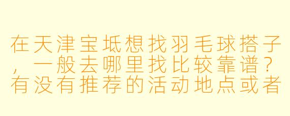 在天津宝坻想找羽毛球搭子,一般去哪里找比较靠谱?有没有推荐的活动地点或者组织?