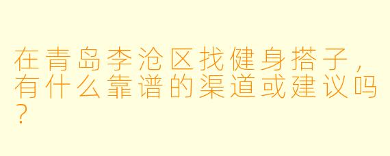 在青岛李沧区找健身搭子，有什么靠谱的渠道或建议吗？