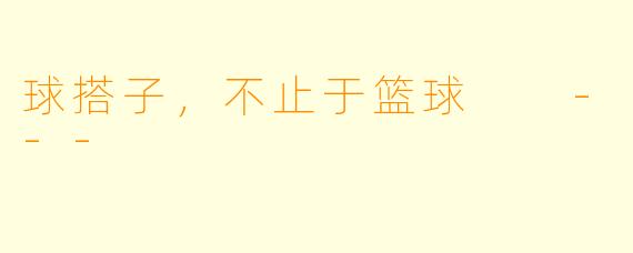 球搭子，不止于篮球

---