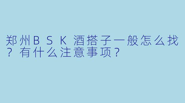郑州BSK酒搭子一般怎么找？有什么注意事项？