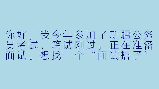你好，我今年参加了新疆公务员考试，笔试刚过，正在准备面试。想找一个“面试搭子”一起练习，互相模拟提问和点评。请问该怎么找到合适的搭子，一起练习时有哪些注意事项？