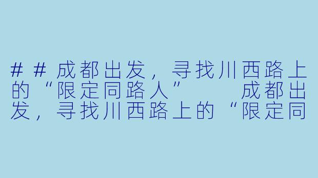 ##成都出发，寻找川西路上的“限定同路人”

成都出发，寻找川西路上的“限定同路人”