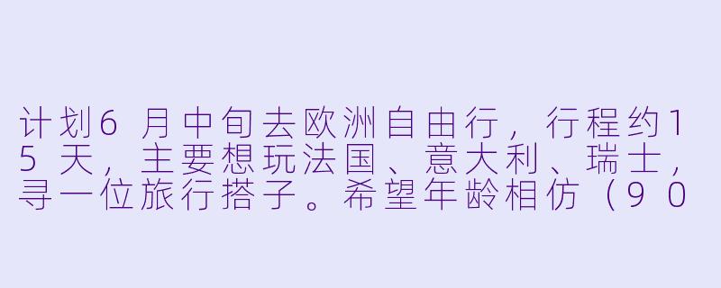 计划6月中旬去欧洲自由行，行程约15天，主要想玩法国、意大利、瑞士，寻一位旅行搭子。希望年龄相仿（90后），性格随和，能互相拍照、分摊费用，行程可商量。女生优先，有欧洲旅行经验更好～