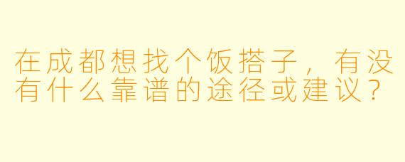 在成都想找个饭搭子，有没有什么靠谱的途径或建议？