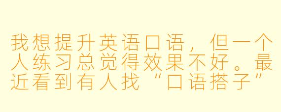 我想提升英语口语，但一个人练习总觉得效果不好。最近看到有人找“口语搭子”一起练习，这种方式真的有用吗？