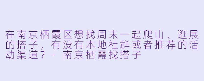 在南京栖霞区想找周末一起爬山、逛展的搭子，有没有本地社群或者推荐的活动渠道？