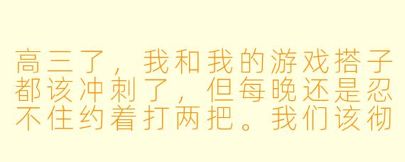 高三了，我和我的游戏搭子都该冲刺了，但每晚还是忍不住约着打两把。我们该彻底戒掉游戏，还是保留一点放松时间？