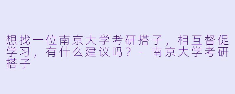 想找一位南京大学考研搭子，相互督促学习，有什么建议吗？