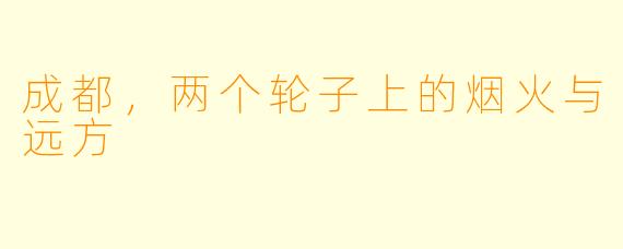 成都,两个轮子上的烟火与远方