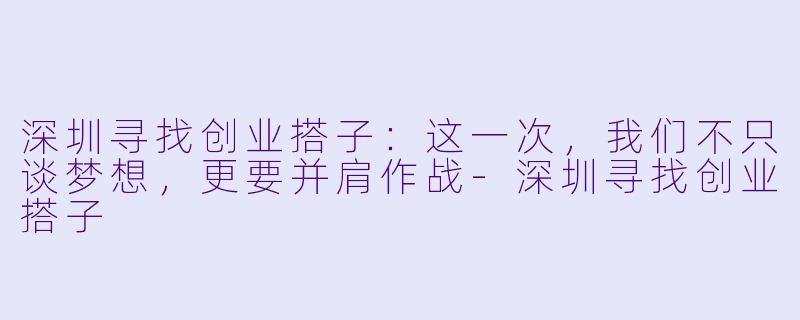深圳寻找创业搭子：这一次，我们不只谈梦想，更要并肩作战-深圳寻找创业搭子