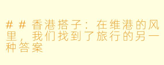##香港搭子：在维港的风里，我们找到了旅行的另一种答案