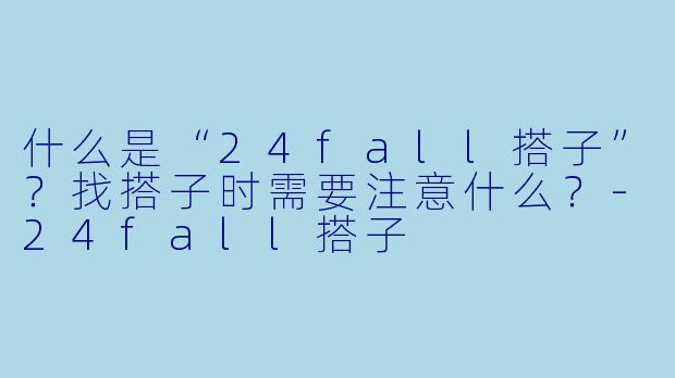 什么是“24fall搭子”？找搭子时需要注意什么？