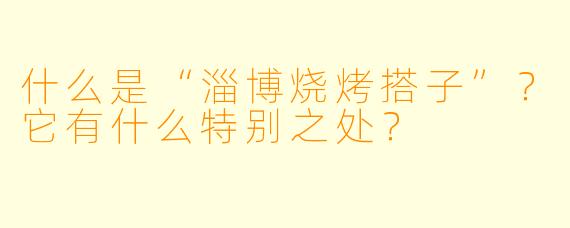 什么是“淄博烧烤搭子”？它有什么特别之处？