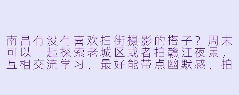 南昌有没有喜欢扫街摄影的搭子？周末可以一起探索老城区或者拍赣江夜景，互相交流学习，最好能带点幽默感，拍摄过程不枯燥那种！
