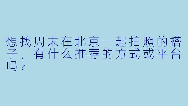 想找周末在北京一起拍照的搭子，有什么推荐的方式或平台吗？