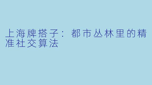 上海牌搭子：都市丛林里的精准社交算法