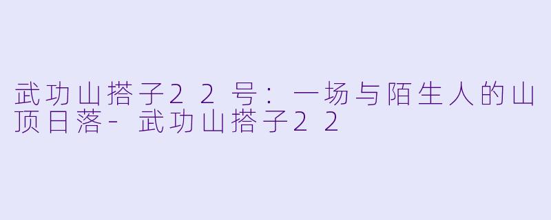 武功山搭子22号：一场与陌生人的山顶日落-武功山搭子22