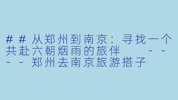 ##从郑州到南京:寻找一个共赴六朝烟雨的旅伴
----郑州去南京旅游搭子