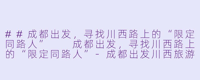 ##成都出发，寻找川西路上的“限定同路人”

成都出发，寻找川西路上的“限定同路人”-成都出发川西旅游搭子