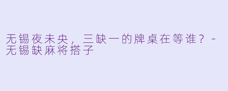 无锡夜未央，三缺一的牌桌在等谁？-无锡缺麻将搭子