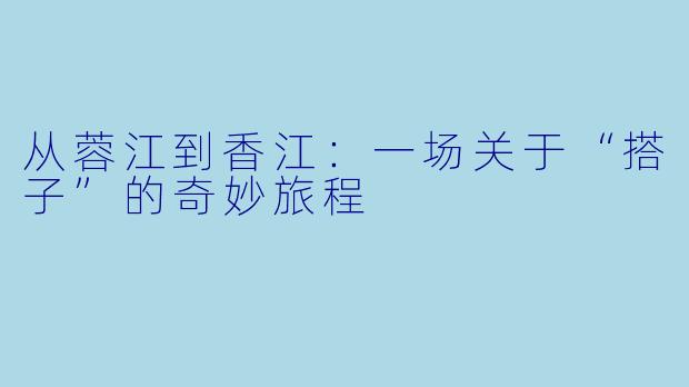 从蓉江到香江：一场关于“搭子”的奇妙旅程