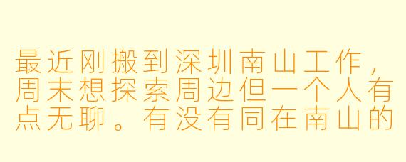最近刚搬到深圳南山工作,周末想探索周边但一个人有点无聊。有没有同在南山的“搭子”一起打卡海岸城美食、爬大南山或者逛逛华侨城创意园?平时也可以约图书馆学习、骑行深圳湾。男女不限,希望找个节奏合拍的小伙伴,解锁南山的各种玩法!