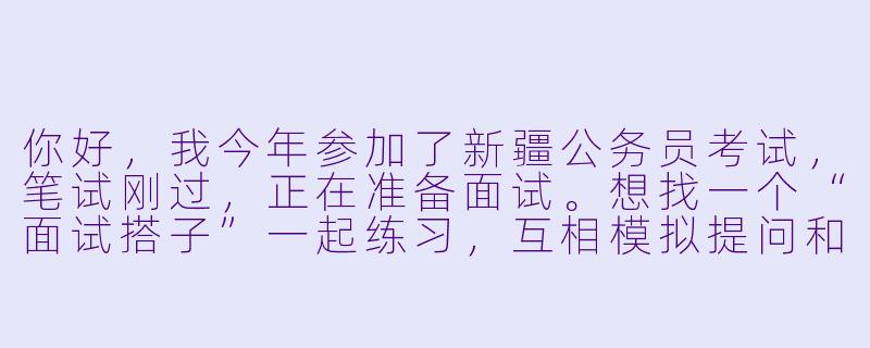 你好，我今年参加了新疆公务员考试，笔试刚过，正在准备面试。想找一个“面试搭子”一起练习，互相模拟提问和点评。请问该怎么找到合适的搭子，一起练习时有哪些注意事项？-新疆省考面试搭子