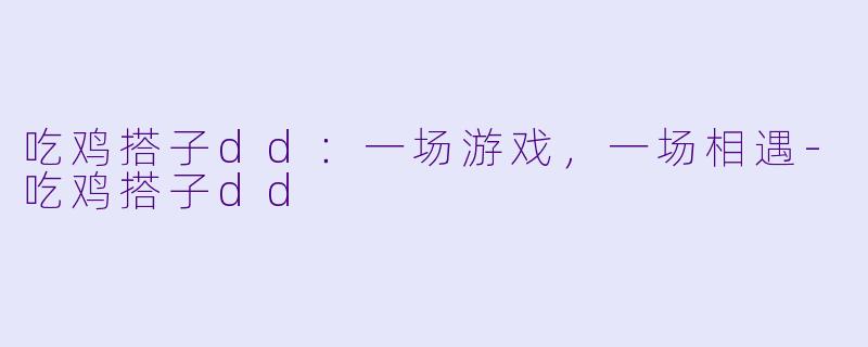 吃鸡搭子dd：一场游戏，一场相遇-吃鸡搭子dd